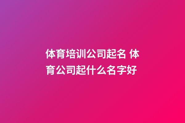 体育培训公司起名 体育公司起什么名字好-第1张-公司起名-玄机派